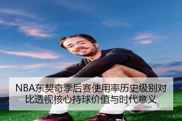 NBA东契奇季后赛使用率历史级别对比透视核心持球价值与时代意义