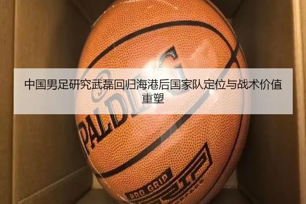 中国男足研究武磊回归海港后国家队定位与战术价值重塑