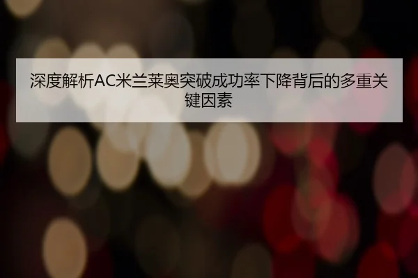 深度解析AC米兰莱奥突破成功率下降背后的多重关键因素