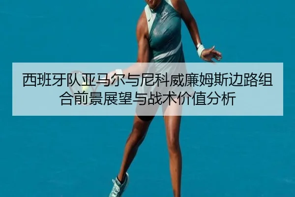 西班牙队亚马尔与尼科威廉姆斯边路组合前景展望与战术价值分析