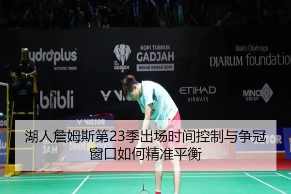 湖人詹姆斯第23季出场时间控制与争冠窗口如何精准平衡